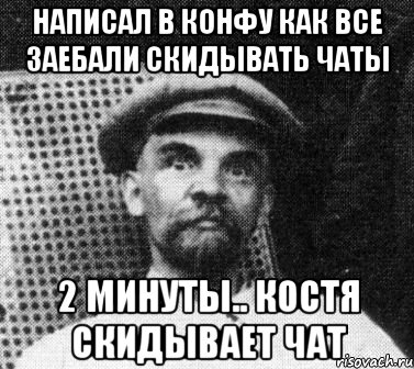 написал в конфу как все заебали скидывать чаты 2 минуты.. костя скидывает чат, Мем   Ленин удивлен