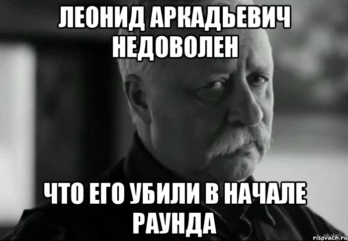 леонид аркадьевич недоволен что его убили в начале раунда, Мем Не расстраивай Леонида Аркадьевича