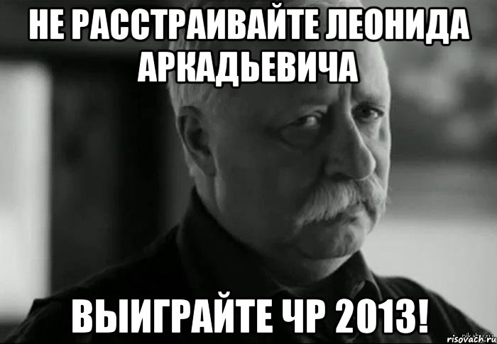 не расстраивайте леонида аркадьевича выиграйте чр 2013!, Мем Не расстраивай Леонида Аркадьевича