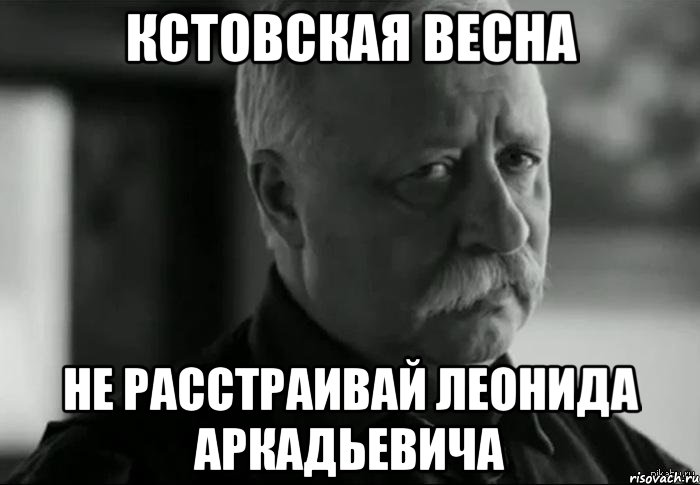 кстовская весна не расстраивай леонида аркадьевича, Мем Не расстраивай Леонида Аркадьевича