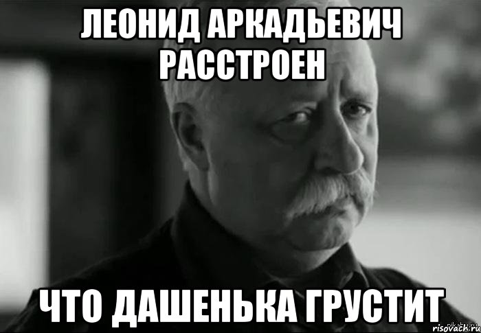 леонид аркадьевич расстроен что дашенька грустит, Мем Не расстраивай Леонида Аркадьевича