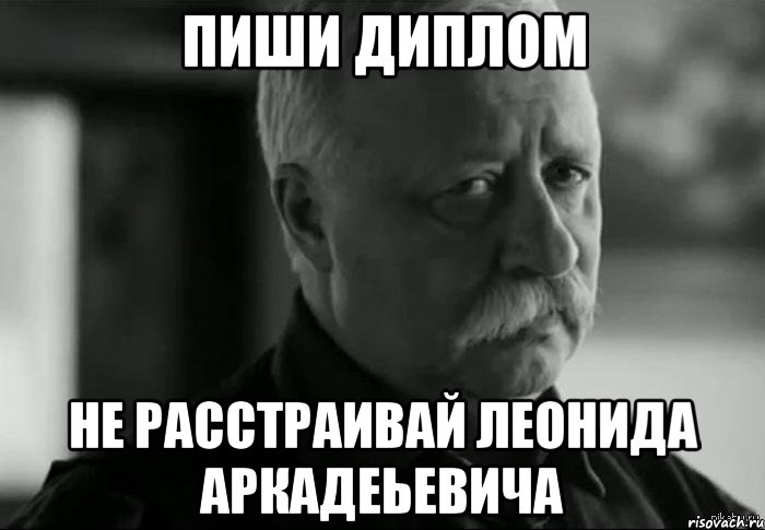 пиши диплом не расстраивай леонида аркадеьевича, Мем Не расстраивай Леонида Аркадьевича