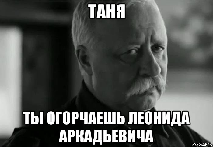 таня ты огорчаешь леонида аркадьевича, Мем Не расстраивай Леонида Аркадьевича