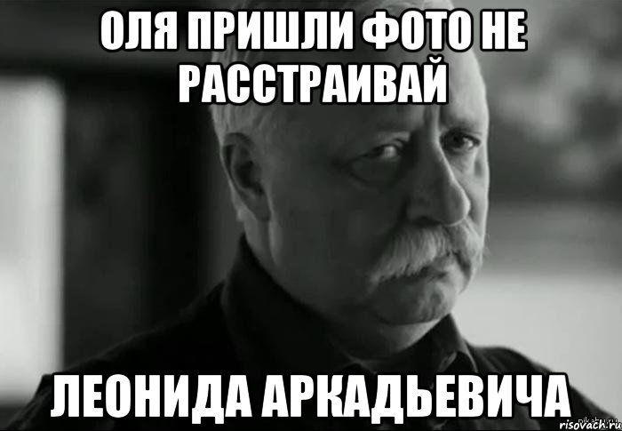 оля пришли фото не расстраивай леонида аркадьевича, Мем Не расстраивай Леонида Аркадьевича