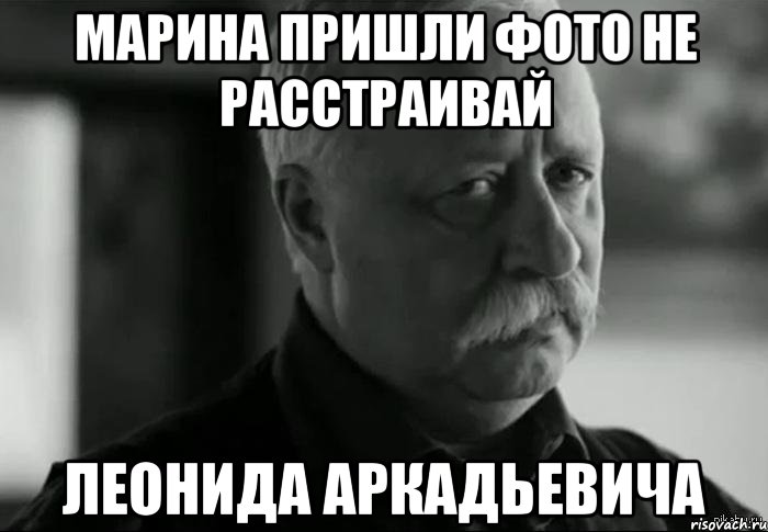 марина пришли фото не расстраивай леонида аркадьевича, Мем Не расстраивай Леонида Аркадьевича