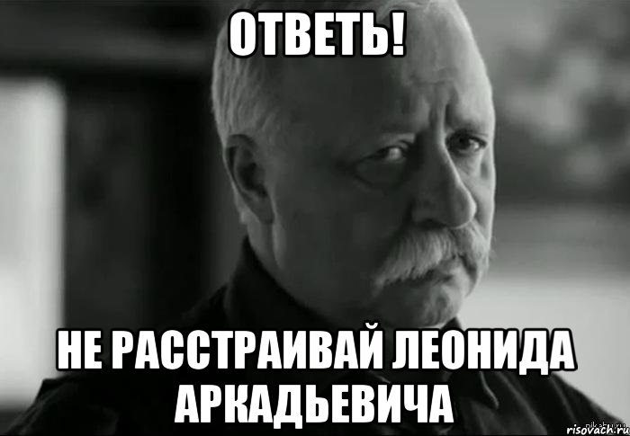 ответь! не расстраивай леонида аркадьевича, Мем Не расстраивай Леонида Аркадьевича