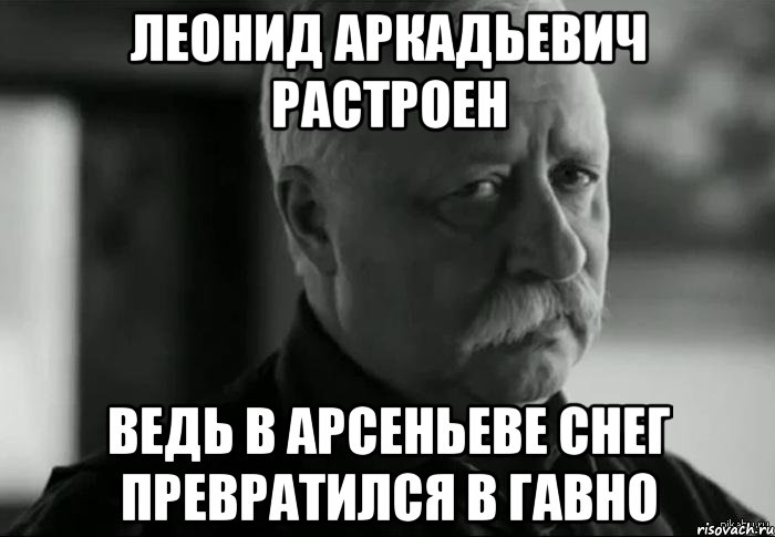 леонид аркадьевич растроен ведь в арсеньеве снег превратился в гавно, Мем Не расстраивай Леонида Аркадьевича