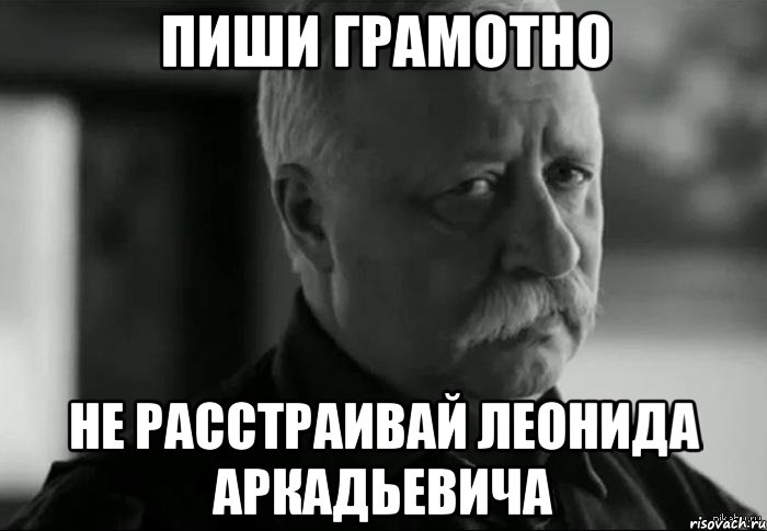 пиши грамотно не расстраивай леонида аркадьевича, Мем Не расстраивай Леонида Аркадьевича