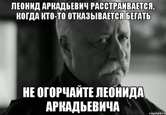 Давай трахнемся. Леонид Аркадьевич Мем. Леонид Аркадьевич расстроился. Не расстраивай Леонида Аркадьевича Мем. Никита не расстраивай Леонида Аркадьевича.