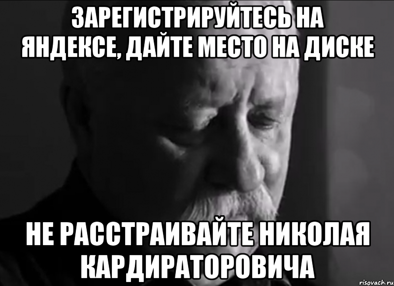 зарегистрируйтесь на яндексе, дайте место на диске не расстраивайте николая кардираторовича, Мем Не расстраивай Леонида Аркадьевича