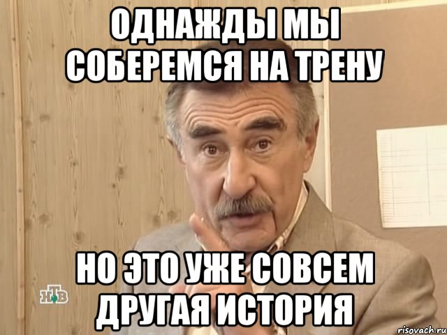 однажды мы соберемся на трену но это уже совсем другая история, Мем Каневский (Но это уже совсем другая история)