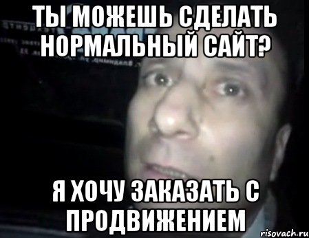 ты можешь сделать нормальный сайт? я хочу заказать с продвижением, Мем Ломай меня полностью