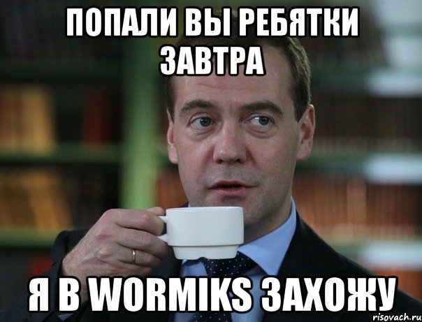 попали вы ребятки завтра я в wormiks захожу