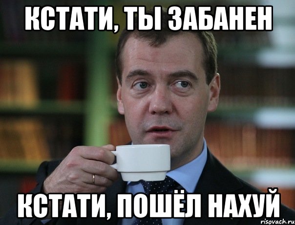 кстати, ты забанен кстати, пошёл нахуй, Мем Медведев спок бро - Рисовач .Ру кстати
