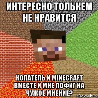 интересно толькем не нравится копатель и minecraft вместе и мне пофиг на чужое мнение?