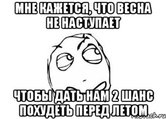 мне кажется, что весна не наступает чтобы дать нам 2 шанс похудеть перед летом, Мем Мне кажется или