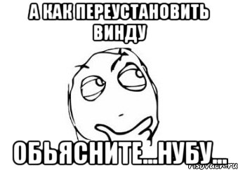 а как переустановить винду обьясните...нубу..., Мем Мне кажется или