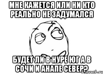 мне кажется или ни кто реально не задумался будет ли в нуре юг а в сочи и анапе север?, Мем Мне кажется или