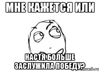 мне кажется или настя больше заслужила победу?, Мем Мне кажется или