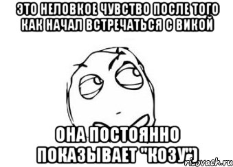 это неловкое чувство после того как начал встречаться с викой она постоянно показывает "козу"), Мем Мне кажется или