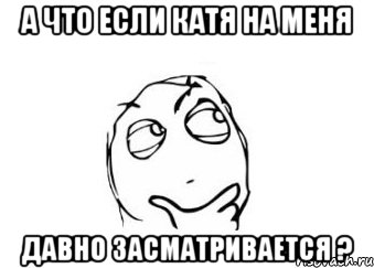 а что если катя на меня давно засматривается ?, Мем Мне кажется или