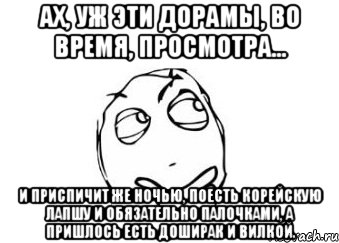 ах, уж эти дорамы, во время, просмотра... и приспичит же ночью, поесть корейскую лапшу и обязательно палочками, а пришлось есть доширак и вилкой., Мем Мне кажется или