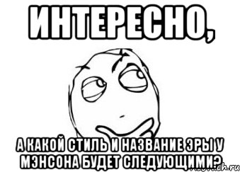 интересно, а какой стиль и название эры у мэнсона будет следующими?, Мем Мне кажется или