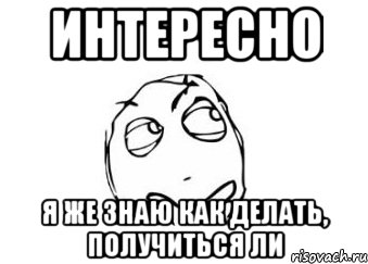 интересно я же знаю как делать, получиться ли, Мем Мне кажется или