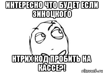 интересно что будет если зиноцкого нтрих код пробить на кассе?!, Мем Мне кажется или