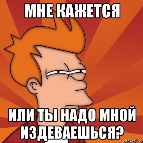 Издеваешься надо мной. Стебёшься надо мной. Мне надо больше Мем. Ты издеваешься надо мной. Это мне надо Мем.