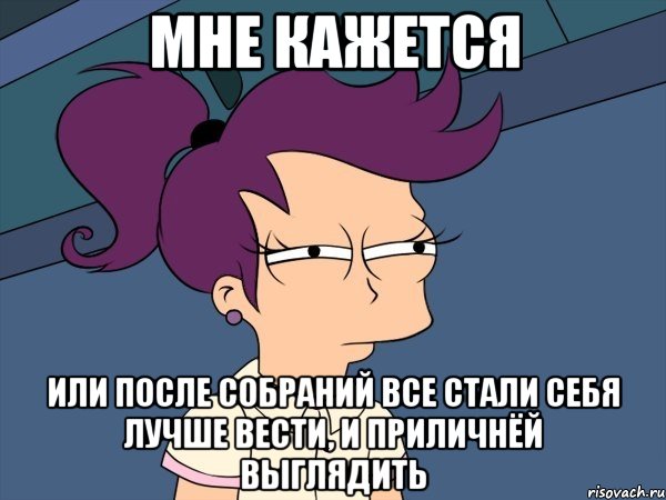 мне кажется или после собраний все стали себя лучше вести, и приличнёй выглядить, Мем Мне кажется или (с Лилой)