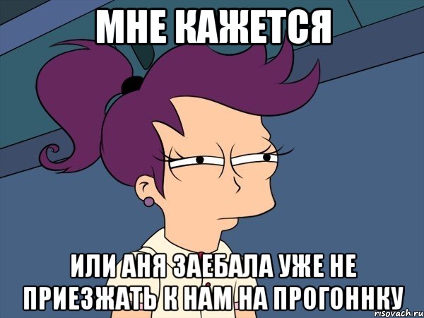 мне кажется или аня заебала уже не приезжать к нам на прогоннку, Мем Мне кажется или (с Лилой)