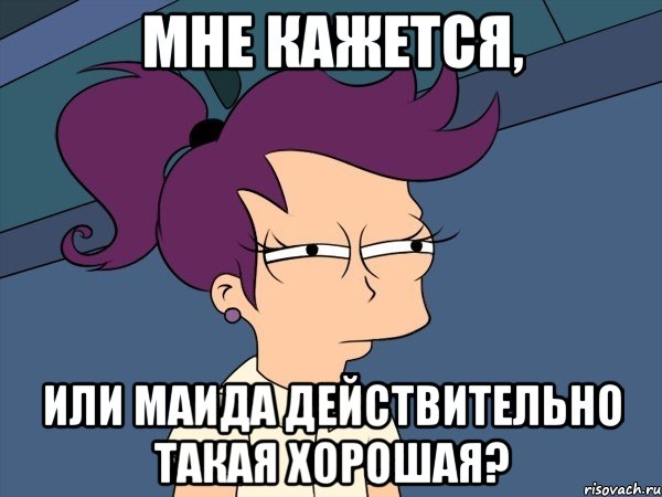 мне кажется, или маида действительно такая хорошая?, Мем Мне кажется или (с Лилой)