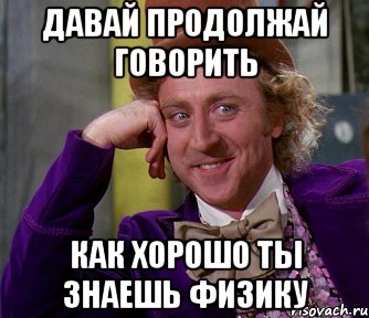 Как знать физику. Продолжай говорить. Я знаю физику. Давай продолжай. Если не знать физику.