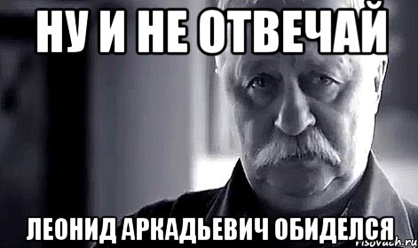 Ну и ладно ну и пожалуйста. Ну и не отвечай. Отвечай Мем. Ну и ладно не отвечай. Не отвечает Мем.