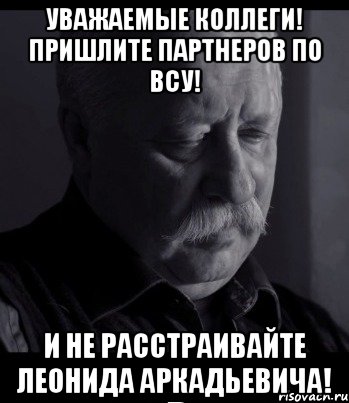 уважаемые коллеги! пришлите партнеров по всу! и не расстраивайте леонида аркадьевича!, Мем Не расстраивай Леонида Аркадьевича