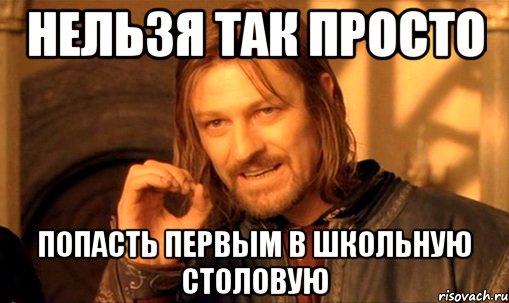 нельзя так просто попасть первым в школьную столовую, Мем Нельзя просто так взять и (Боромир мем)