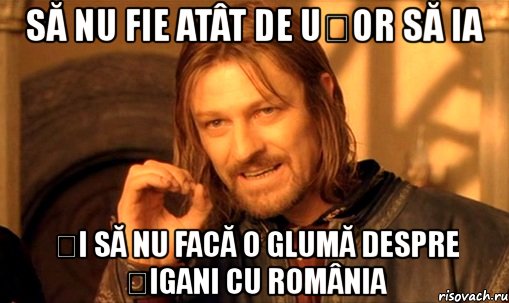 să nu fie atât de ușor să ia și să nu facă o glumă despre țigani cu românia, Мем Нельзя просто так взять и (Боромир мем)