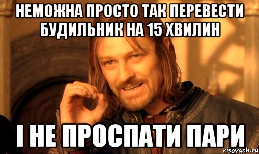 неможна просто так перевести будильник на 15 хвилин і не проспати пари, Мем Нельзя просто так взять и (Боромир мем)