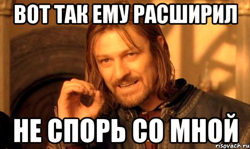 вот так ему расширил не спорь со мной, Мем Нельзя просто так взять и (Боромир мем)