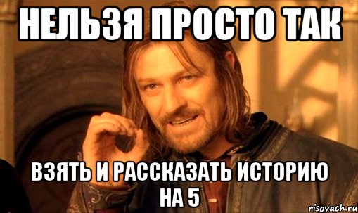 нельзя просто так взять и рассказать историю на 5, Мем Нельзя просто так взять и (Боромир мем)