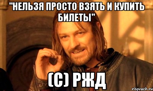 "нельзя просто взять и купить билеты" (с) ржд, Мем Нельзя просто так взять и (Боромир мем)