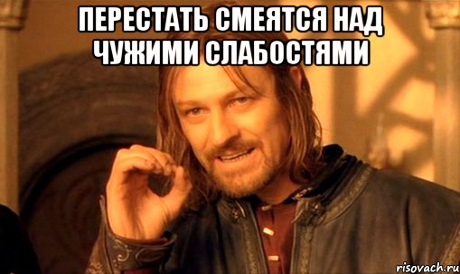 перестать смеятся над чужими слабостями , Мем Нельзя просто так взять и (Боромир мем)