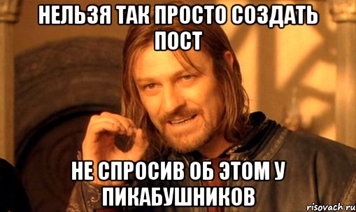 нельзя так просто создать пост не спросив об этом у пикабушников, Мем Нельзя просто так взять и (Боромир мем)