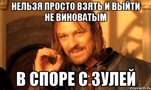 нельзя просто взять и выйти не виноватым в споре с зулей, Мем Нельзя просто так взять и (Боромир мем)