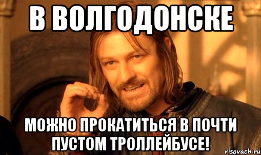 в волгодонске можно прокатиться в почти пустом троллейбусе!, Мем Нельзя просто так взять и (Боромир мем)