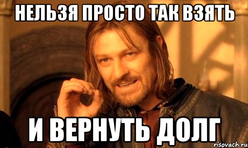 нельзя просто так взять и вернуть долг, Мем Нельзя просто так взять и (Боромир мем)