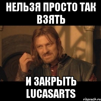 нельзя просто так взять и закрыть lucasarts, Мем Нельзя просто взять