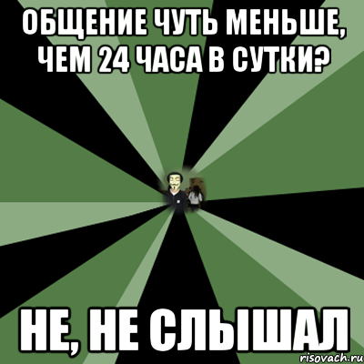 Немногим меньше. Мне мало 24 часа в сутки. Меньше чуть чуть. Мем общение 24 часа. В сутках меньше 24 часов.