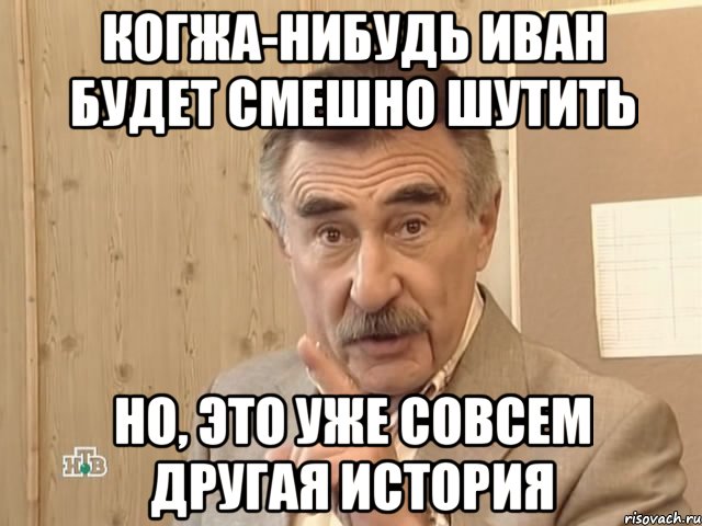 когжа-нибудь иван будет смешно шутить но, это уже совсем другая история, Мем Каневский (Но это уже совсем другая история)